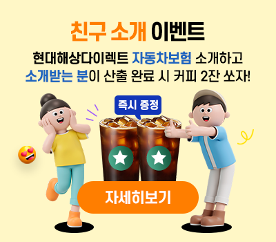 친구 소개 이벤트 현대해상다이렉트 자동차보험 소개하고 소개받는 분이 산출 완료 시 커피 2잔 쏘자! 즉시증정 자세히보기