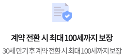 계약 전환 시 최대100세까지 보장30세 만기 후 계약 전환 시 최대 100세까지 보장