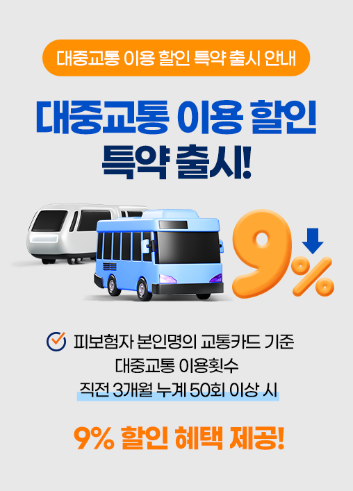대중교통 이용 할인 특약 출시 안내. 대중교통 이용 할인 특약 출시! 피보험자 본인명의 교통카드 기준 대중교통 이용횟수 직전 3개월 누계 50회 이상 시. 9% 할인 혜택 제공!