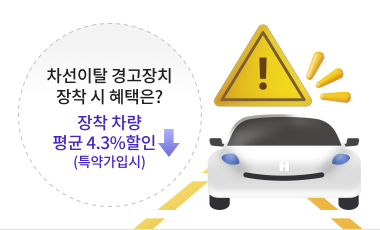 차선이탈 경고장치 장착 시 혜택. 장착차량 평균 4.3% 보험료 할인(특약가입시)